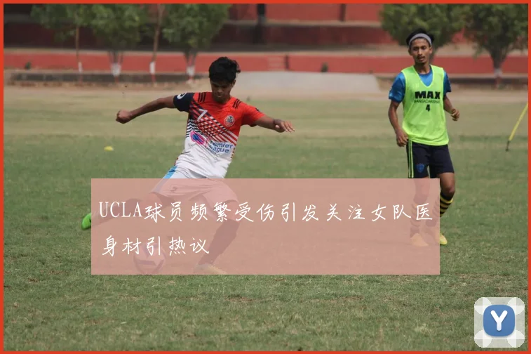 UCLA球员频繁受伤引发关注女队医身材引热议