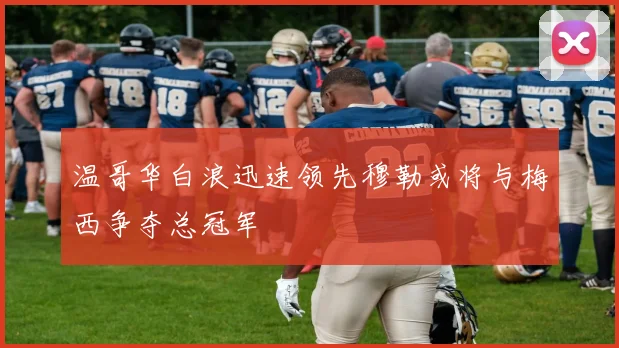 温哥华白浪迅速领先穆勒或将与梅西争夺总冠军