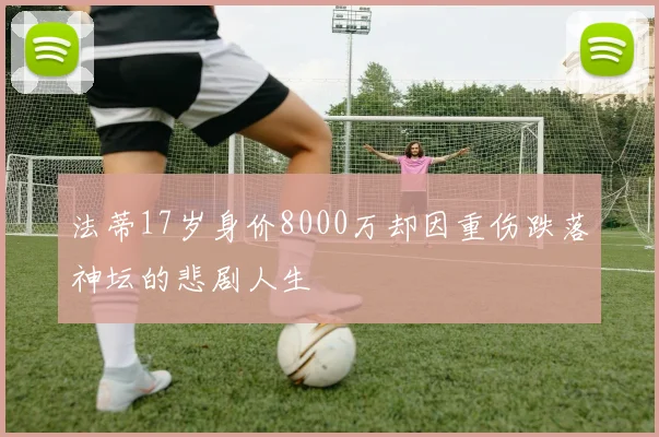 法蒂17岁身价8000万却因重伤跌落神坛的悲剧人生