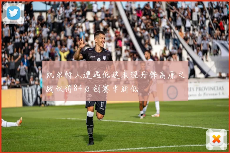 凯尔特人遭遇低迷表现丹佛高原之战仅得84分创赛季新低