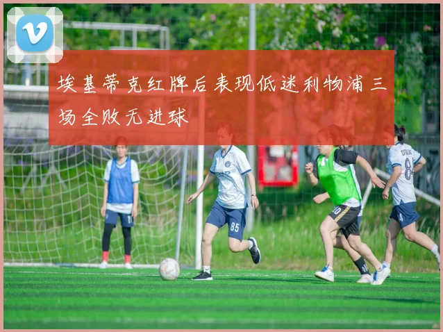 埃基蒂克红牌后表现低迷利物浦三场全败无进球
