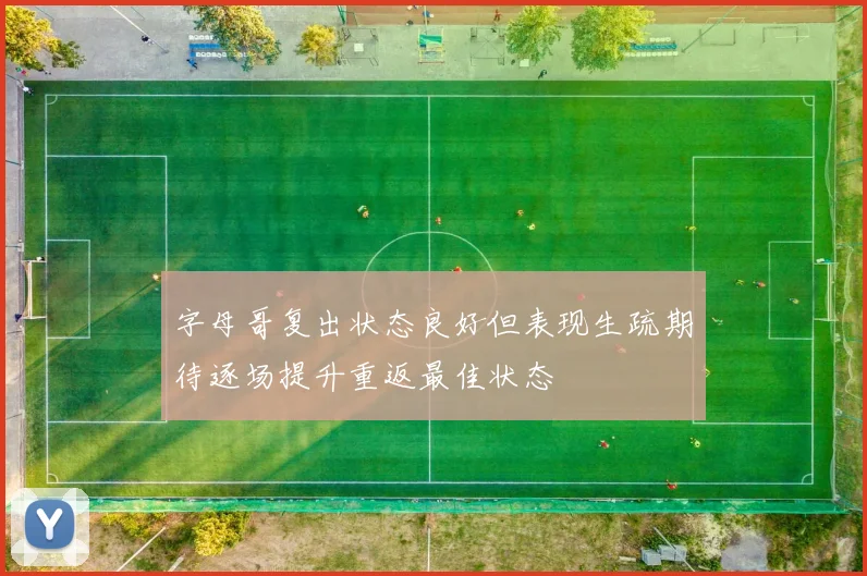 字母哥复出状态良好但表现生疏期待逐场提升重返最佳状态