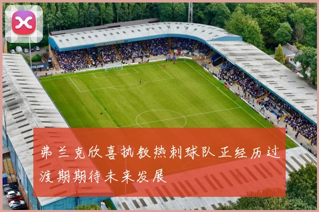 弗兰克欣喜执教热刺球队正经历过渡期期待未来发展