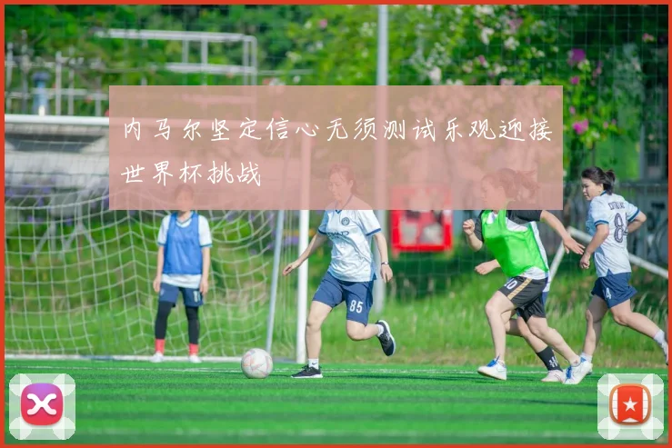 内马尔坚定信心无须测试乐观迎接世界杯挑战