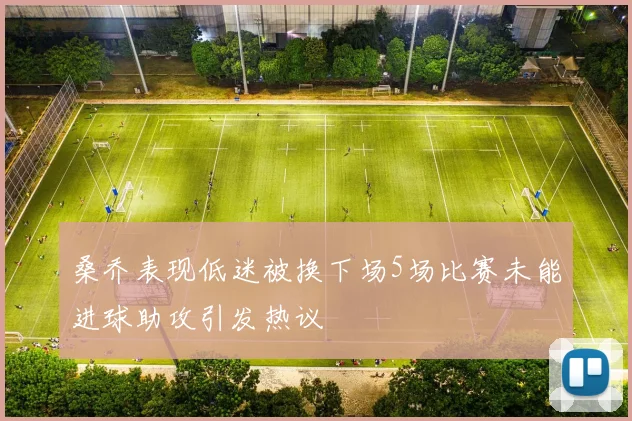 桑乔表现低迷被换下场5场比赛未能进球助攻引发热议