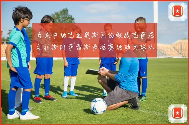 马竞中场巴里奥斯因伤缺战巴萨尼古拉斯冈萨雷斯重返赛场助力球队